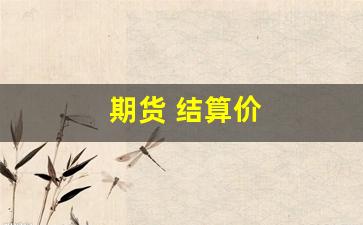 期货 结算价(期货结算价有什么意义)_https://www.jumanxin.com_创业板_第1张